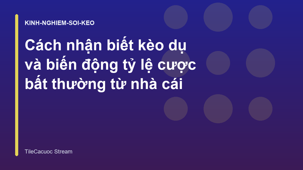 Cách nhận biết kèo dụ và biến động tỷ lệ cược bất thường từ nhà cái