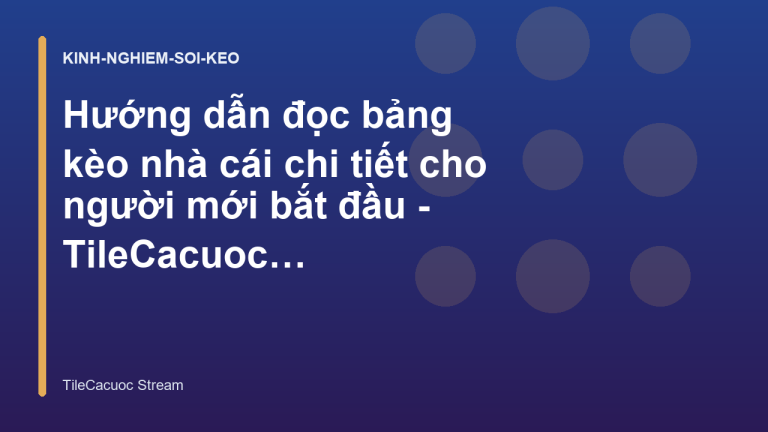 Hướng dẫn đọc bảng kèo nhà cái chi tiết cho người mới bắt đầu - TileCacuoc Stream
