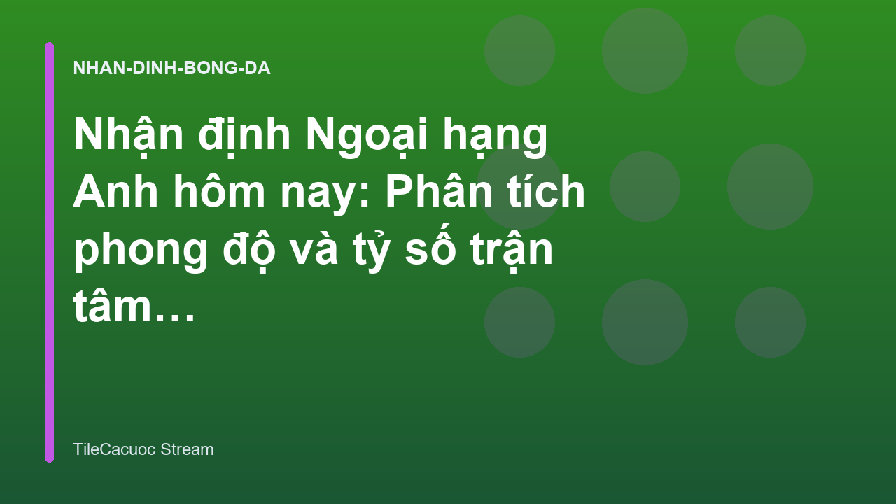 Nhận định Ngoại hạng Anh hôm nay: Phân tích phong độ và tỷ số trận tâm điểm - TileCacuoc Stream