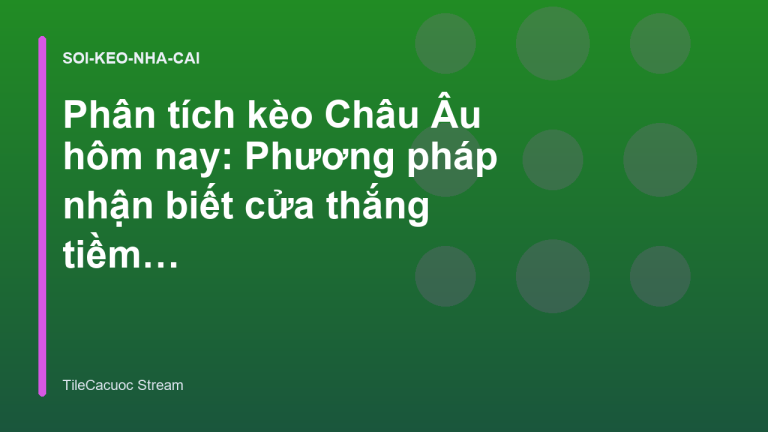 Phân tích kèo Châu Âu hôm nay: Phương pháp nhận biết cửa thắng tiềm năng - TileCacuoc Stream