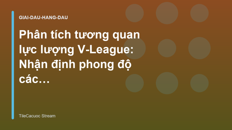 Phân tích tương quan lực lượng V-League: Nhận định phong độ các câu lạc bộ