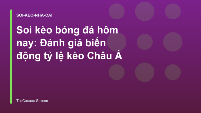 Soi kèo bóng đá hôm nay: Đánh giá biến động tỷ lệ kèo Châu Á